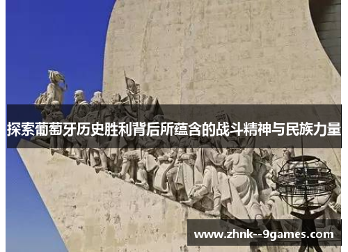 探索葡萄牙历史胜利背后所蕴含的战斗精神与民族力量 探索葡萄牙历史胜利背后所蕴含的战斗精神与民族力量