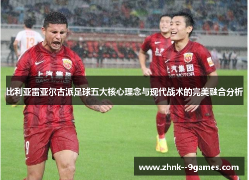 比利亚雷亚尔古派足球五大核心理念与现代战术的完美融合分析