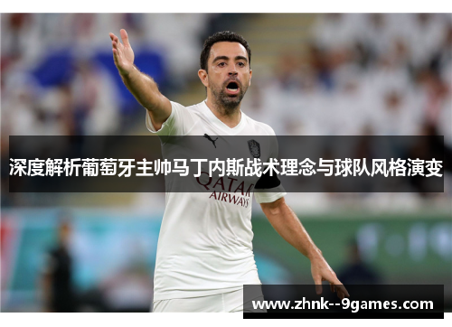 深度解析葡萄牙主帅马丁内斯战术理念与球队风格演变