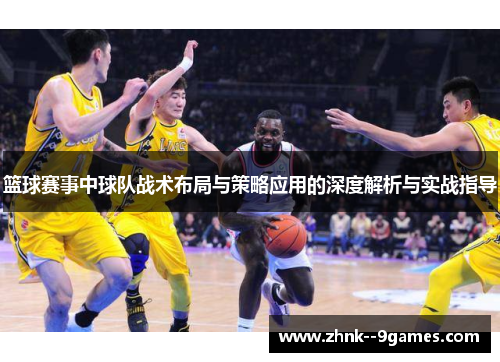 篮球赛事中球队战术布局与策略应用的深度解析与实战指导