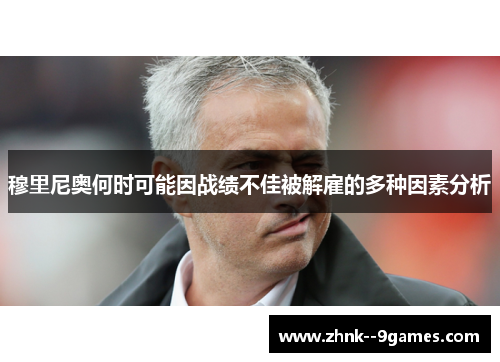 穆里尼奥何时可能因战绩不佳被解雇的多种因素分析 穆里尼奥何时可能因战绩不佳被解雇的多种因素分析