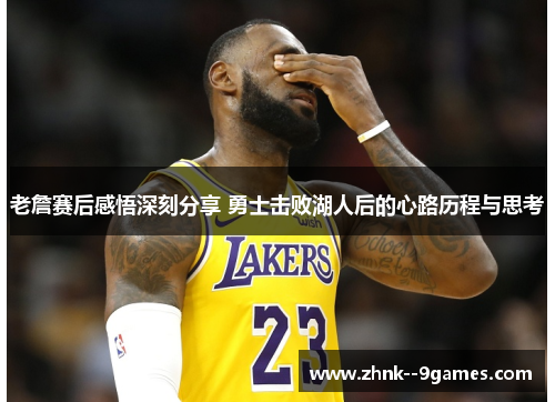 老詹赛后感悟深刻分享 勇士击败湖人后的心路历程与思考
