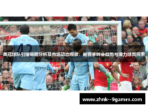 英冠球队引援策略分析及市场动态观察：新赛季转会趋势与潜力球员探索