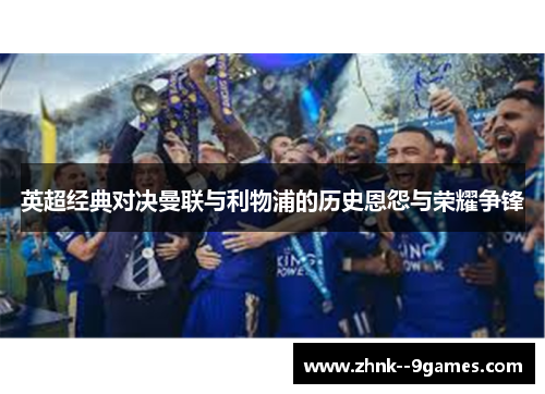 英超经典对决曼联与利物浦的历史恩怨与荣耀争锋