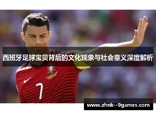 西班牙足球宝贝背后的文化现象与社会意义深度解析