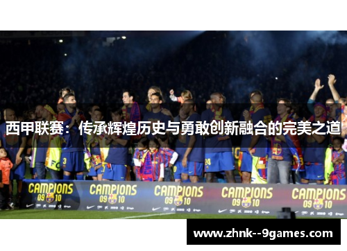 西甲联赛：传承辉煌历史与勇敢创新融合的完美之道
