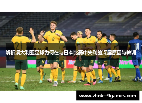 解析澳大利亚足球为何在与日本比赛中失利的深层原因与教训