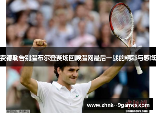 费德勒告别温布尔登赛场回顾温网最后一战的精彩与感慨