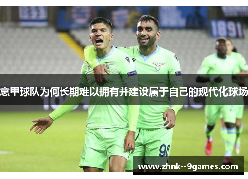 意甲球队为何长期难以拥有并建设属于自己的现代化球场 意甲球队为何长期难以拥有并建设属于自己的现代化球场