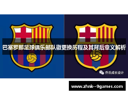 巴塞罗那足球俱乐部队徽更换历程及其背后意义解析 巴塞罗那足球俱乐部队徽更换历程及其背后意义解析