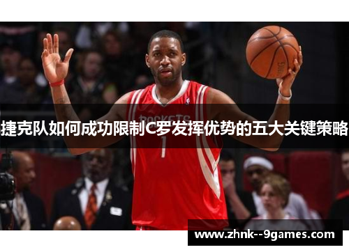 捷克队如何成功限制C罗发挥优势的五大关键策略