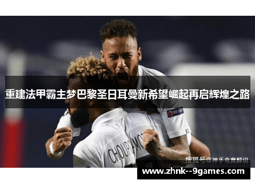 重建法甲霸主梦巴黎圣日耳曼新希望崛起再启辉煌之路