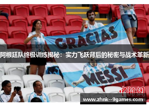 阿根廷队终极训练揭秘:实力飞跃背后的秘密与战术革新 阿根廷队终极训练揭秘:实力飞跃背后的秘密与战术革新
