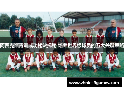 阿贾克斯青训成功秘诀揭秘 培养世界级球员的五大关键策略 阿贾克斯青训成功秘诀揭秘 培养世界级球员的五大关键策略