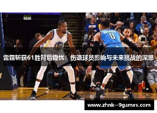 雷霆斩获61胜背后隐忧：伤退球员影响与未来挑战的深思