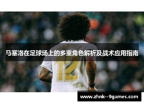 马塞洛在足球场上的多重角色解析及战术应用指南 马塞洛在足球场上的多重角色解析及战术应用指南