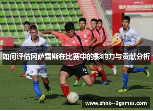 如何评估冈萨雷斯在比赛中的影响力与贡献分析 如何评估冈萨雷斯在比赛中的影响力与贡献分析