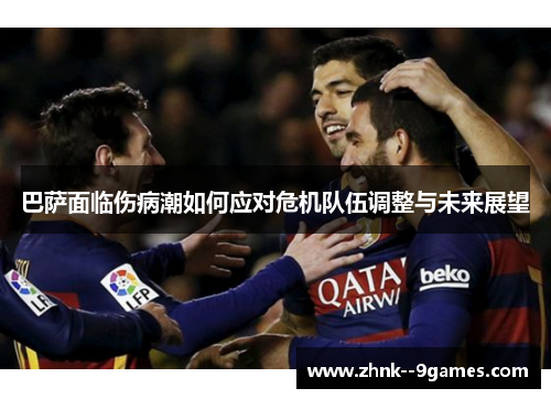 巴萨面临伤病潮如何应对危机队伍调整与未来展望
