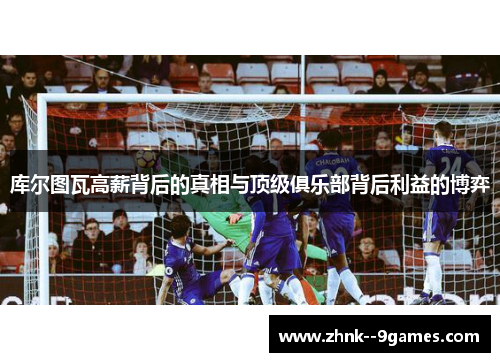 库尔图瓦高薪背后的真相与顶级俱乐部背后利益的博弈