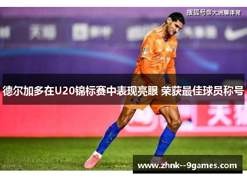 德尔加多在U20锦标赛中表现亮眼 荣获最佳球员称号 德尔加多在U20锦标赛中表现亮眼 荣获最佳球员称号