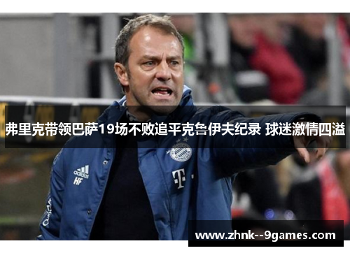弗里克带领巴萨19场不败追平克鲁伊夫纪录 球迷激情四溢 弗里克带领巴萨19场不败追平克鲁伊夫纪录 球迷激情四溢