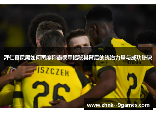 拜仁慕尼黑如何再度称霸德甲揭秘其背后的统治力量与成功秘诀 拜仁慕尼黑如何再度称霸德甲揭秘其背后的统治力量与成功秘诀