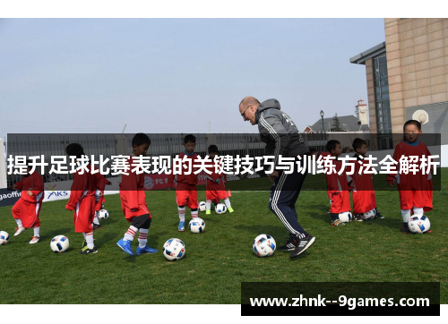 提升足球比赛表现的关键技巧与训练方法全解析 提升足球比赛表现的关键技巧与训练方法全解析