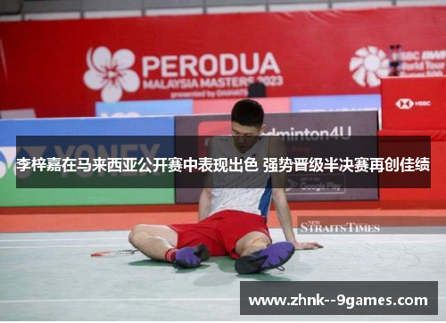 李梓嘉在马来西亚公开赛中表现出色 强势晋级半决赛再创佳绩 李梓嘉在马来西亚公开赛中表现出色 强势晋级半决赛再创佳绩
