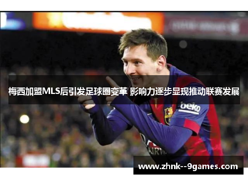 梅西加盟MLS后引发足球圈变革 影响力逐步显现推动联赛发展