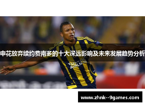 申花放弃续约费南多的十大深远影响及未来发展趋势分析