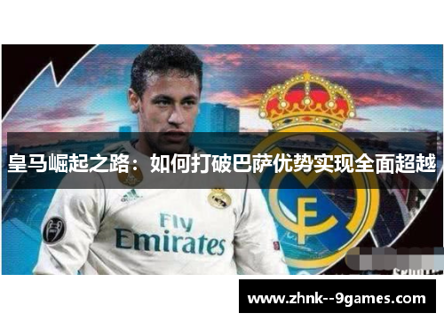皇马崛起之路：如何打破巴萨优势实现全面超越