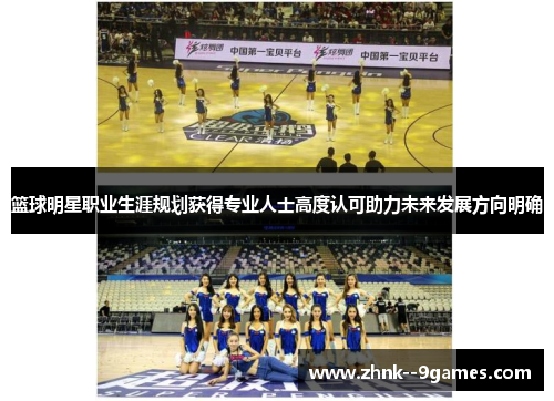 篮球明星职业生涯规划获得专业人士高度认可助力未来发展方向明确