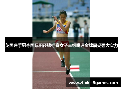 英国选手勇夺国际田径锦标赛女子三级跳远金牌展现强大实力 英国选手勇夺国际田径锦标赛女子三级跳远金牌展现强大实力