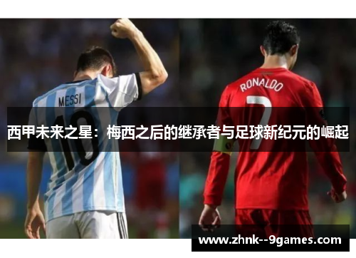 西甲未来之星：梅西之后的继承者与足球新纪元的崛起