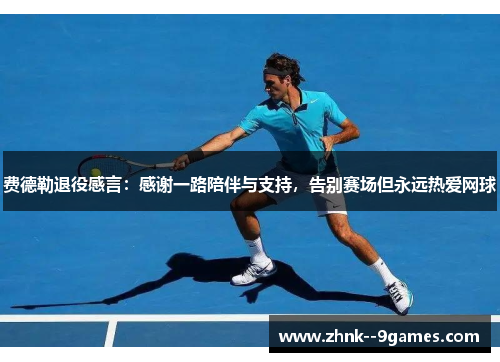 费德勒退役感言:感谢一路陪伴与支持,告别赛场但永远热爱网球 费德勒退役感言:感谢一路陪伴与支持,告别赛场但永远热爱网球