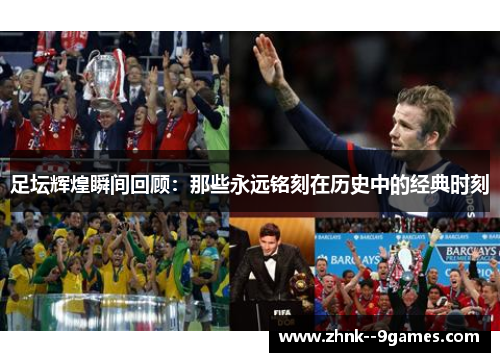 足坛辉煌瞬间回顾:那些永远铭刻在历史中的经典时刻 足坛辉煌瞬间回顾:那些永远铭刻在历史中的经典时刻