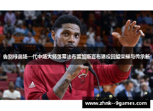 告别绿茵场一代中场大师落幕法布雷加斯宣布退役回望荣耀与传承新 告别绿茵场一代中场大师落幕法布雷加斯宣布退役回望荣耀与传承新