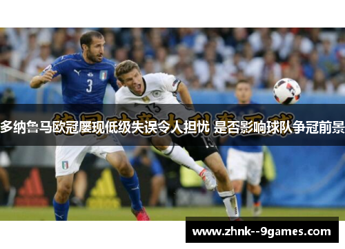 多纳鲁马欧冠屡现低级失误令人担忧 是否影响球队争冠前景