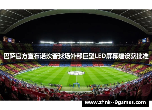 巴萨官方宣布诺坎普球场外部巨型LED屏幕建设获批准 巴萨官方宣布诺坎普球场外部巨型LED屏幕建设获批准