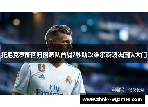 托尼克罗斯回归国家队首战7秒助攻维尔茨破法国队大门