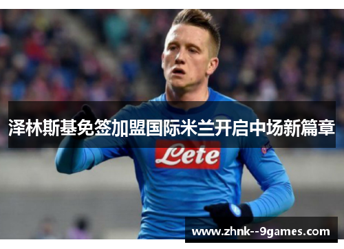 泽林斯基免签加盟国际米兰开启中场新篇章