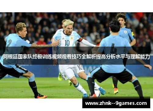 阿根廷国家队终极训练视频观看技巧全解析提高分析水平与理解能力