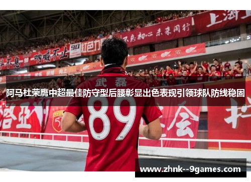 阿马杜荣膺中超最佳防守型后腰彰显出色表现引领球队防线稳固